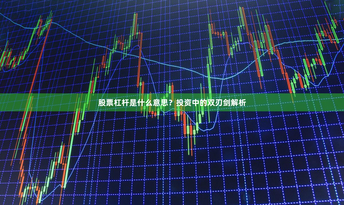 股票杠杆是什么意思？投资中的双刃剑解析