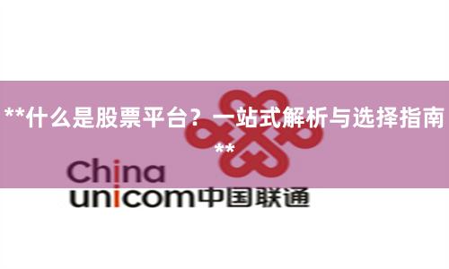 **什么是股票平台？一站式解析与选择指南**
