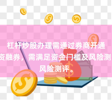 杠杆炒股办理需通过券商开通融资融券，需满足资金门槛及风险测评。