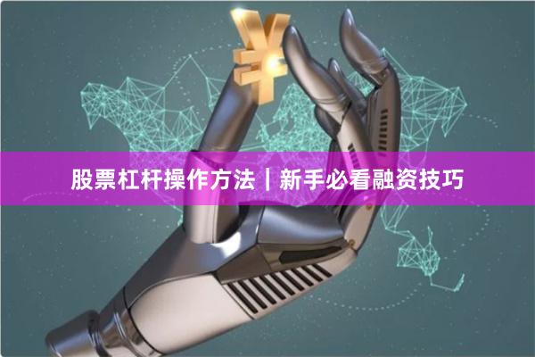 股票杠杆操作方法｜新手必看融资技巧