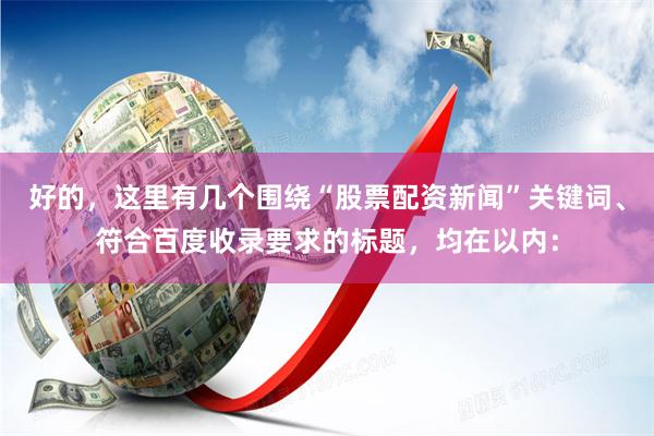 好的，这里有几个围绕“股票配资新闻”关键词、符合百度收录要求的标题，均在以内：