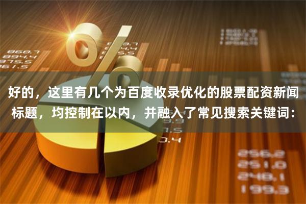 好的，这里有几个为百度收录优化的股票配资新闻标题，均控制在以内，并融入了常见搜索关键词：