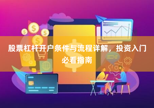股票杠杆开户条件与流程详解，投资入门必看指南