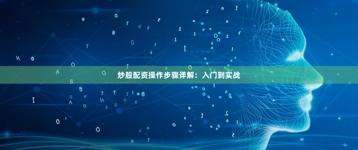炒股配资操作步骤详解：入门到实战