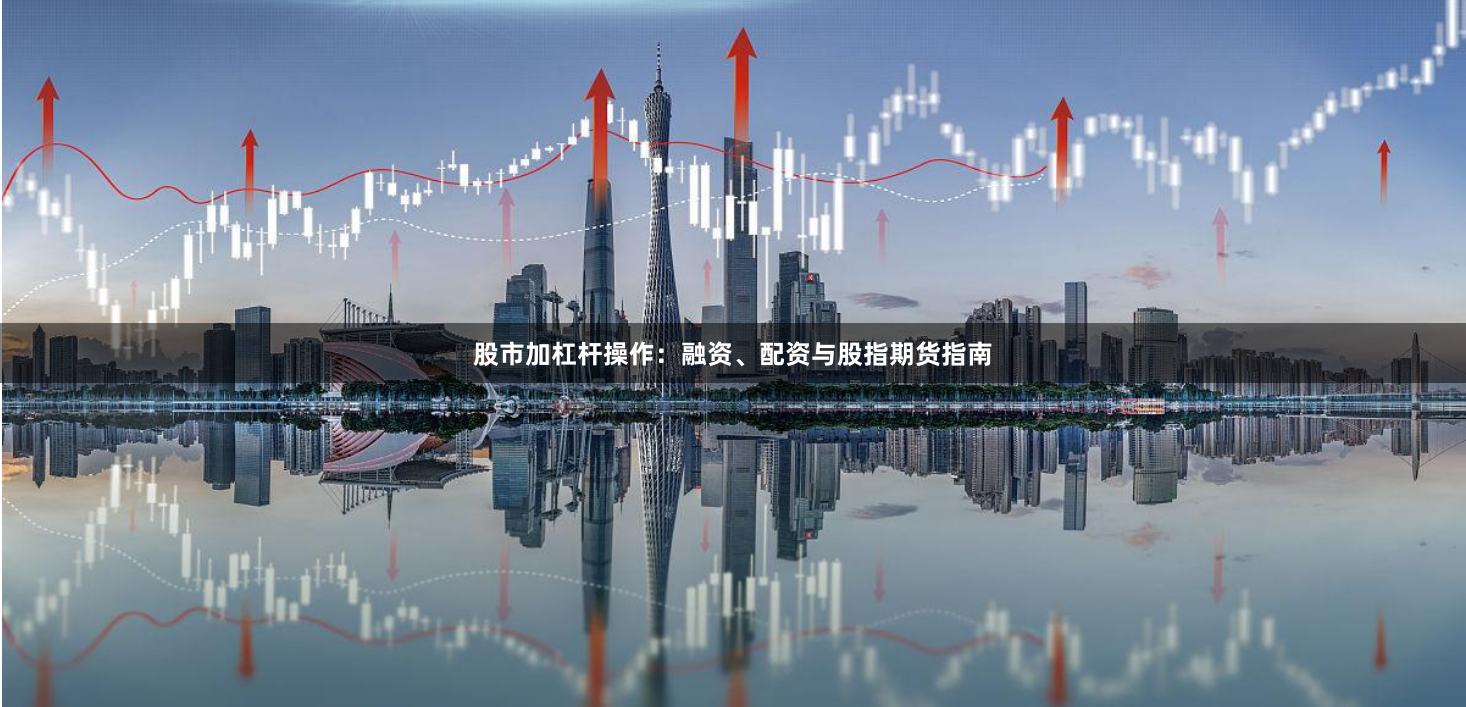 股市加杠杆操作：融资、配资与股指期货指南