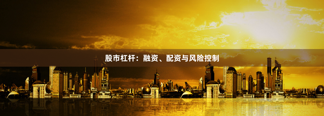 股市杠杆：融资、配资与风险控制