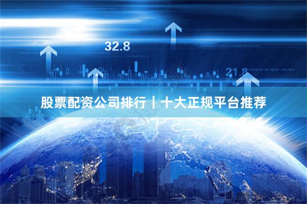 股票配资公司排行｜十大正规平台推荐