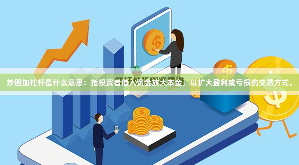 炒股加杠杆是什么意思：指投资者借入资金放大本金，以扩大盈利或亏损的交易方式。