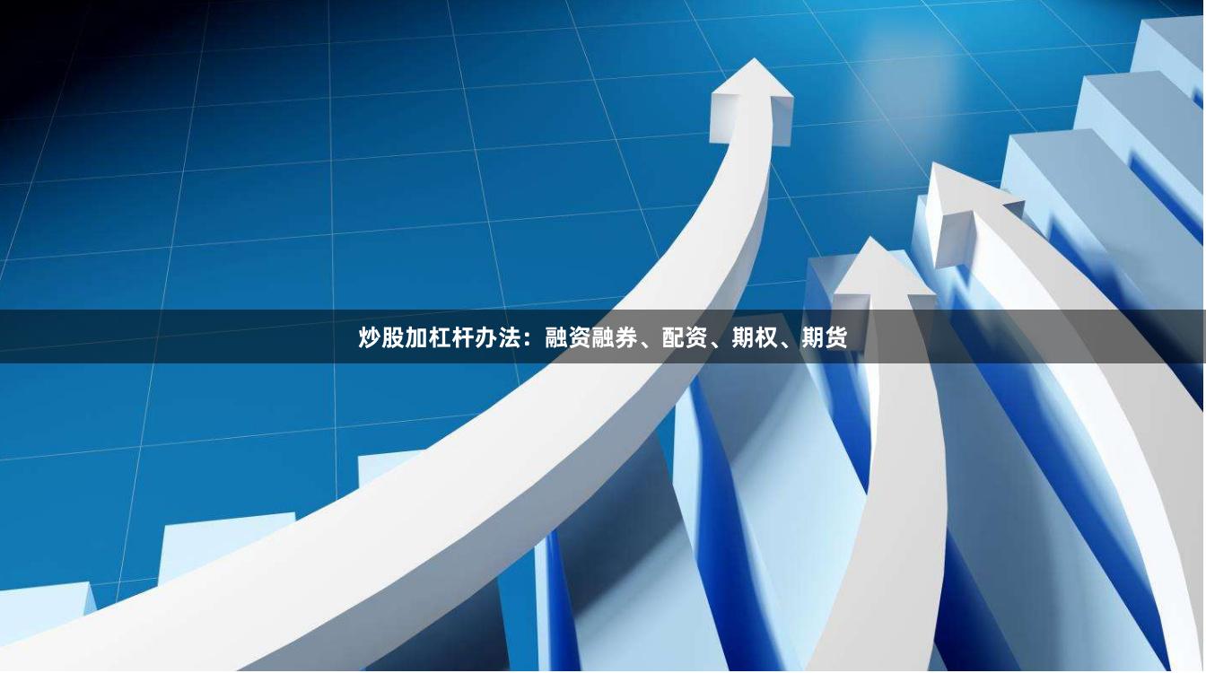 炒股加杠杆办法：融资融券、配资、期权、期货
