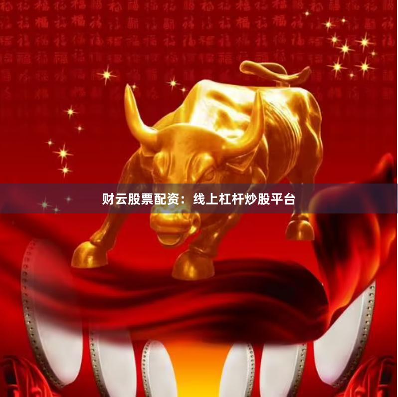 财云股票配资：线上杠杆炒股平台
