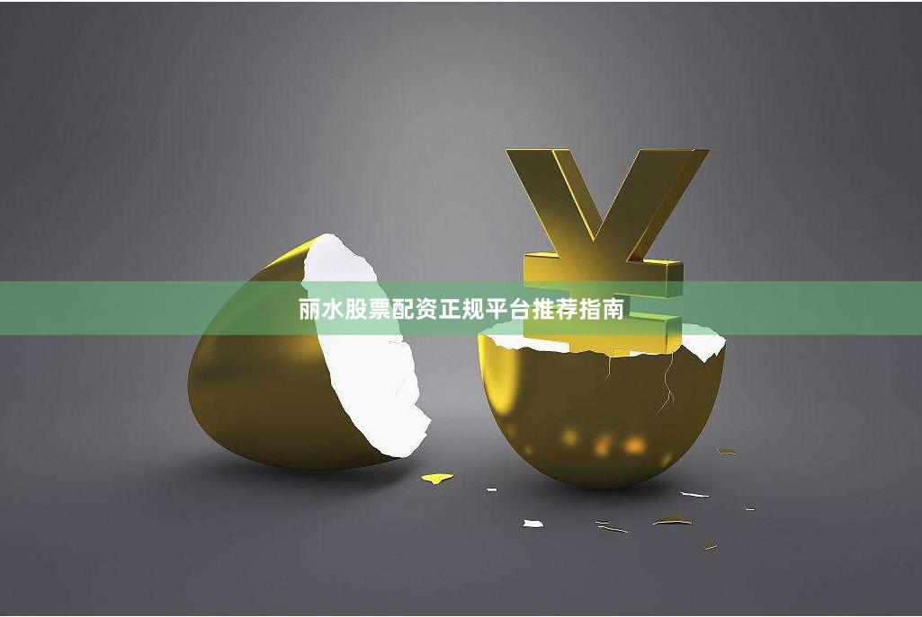丽水股票配资正规平台推荐指南