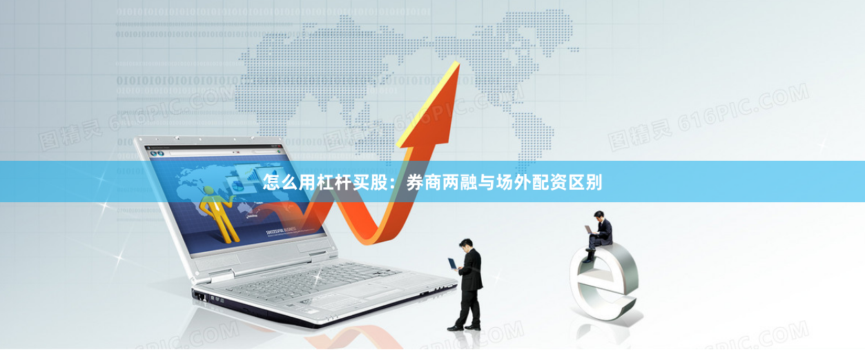 怎么用杠杆买股：券商两融与场外配资区别