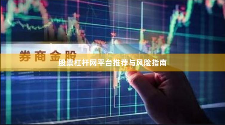 股票杠杆网平台推荐与风险指南