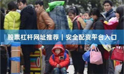 股票杠杆网址推荐｜安全配资平台入口