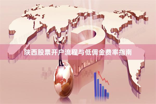 陕西股票开户流程与低佣金费率指南