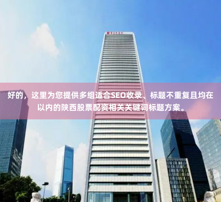 好的，这里为您提供多组适合SEO收录、标题不重复且均在以内的陕西股票配资相关关键词标题方案。