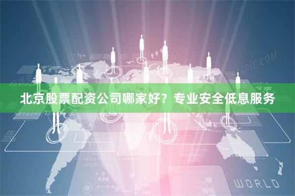 北京股票配资公司哪家好?专业安全低息服务