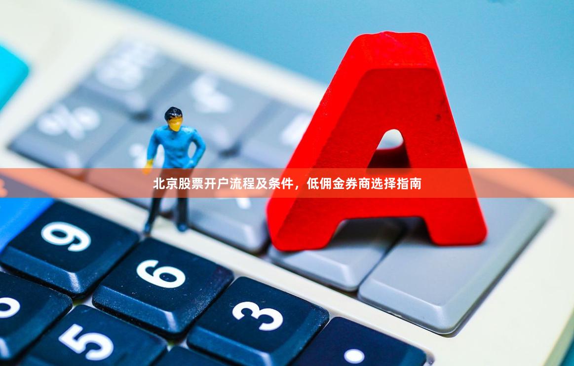 北京股票开户流程及条件，低佣金券商选择指南