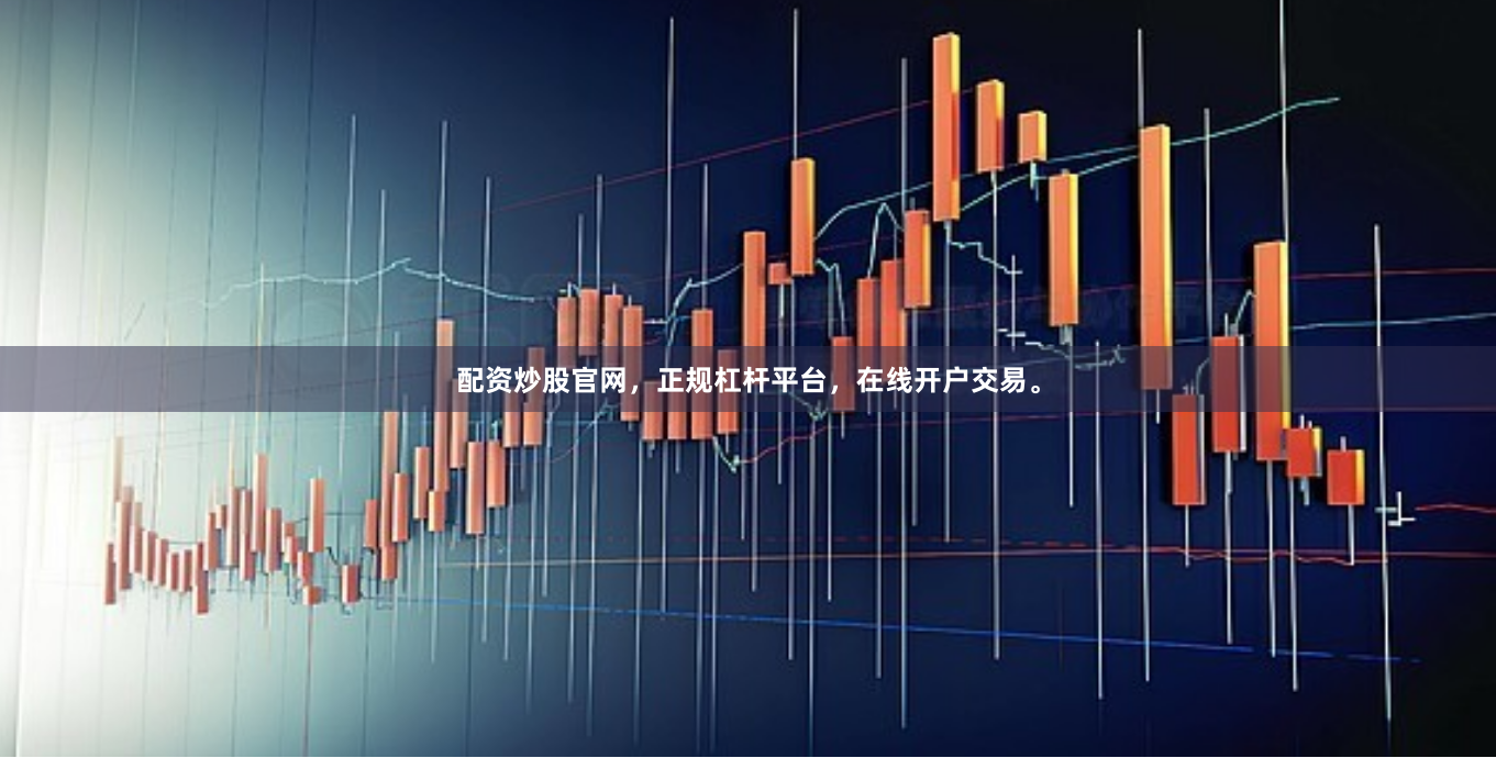 配资炒股官网，正规杠杆平台，在线开户交易。