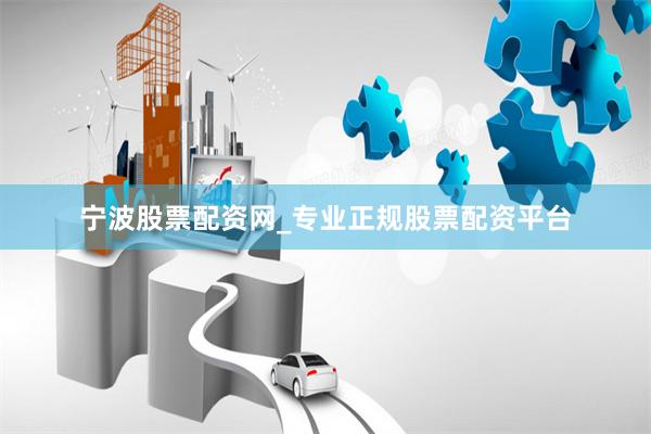 宁波股票配资网_专业正规股票配资平台