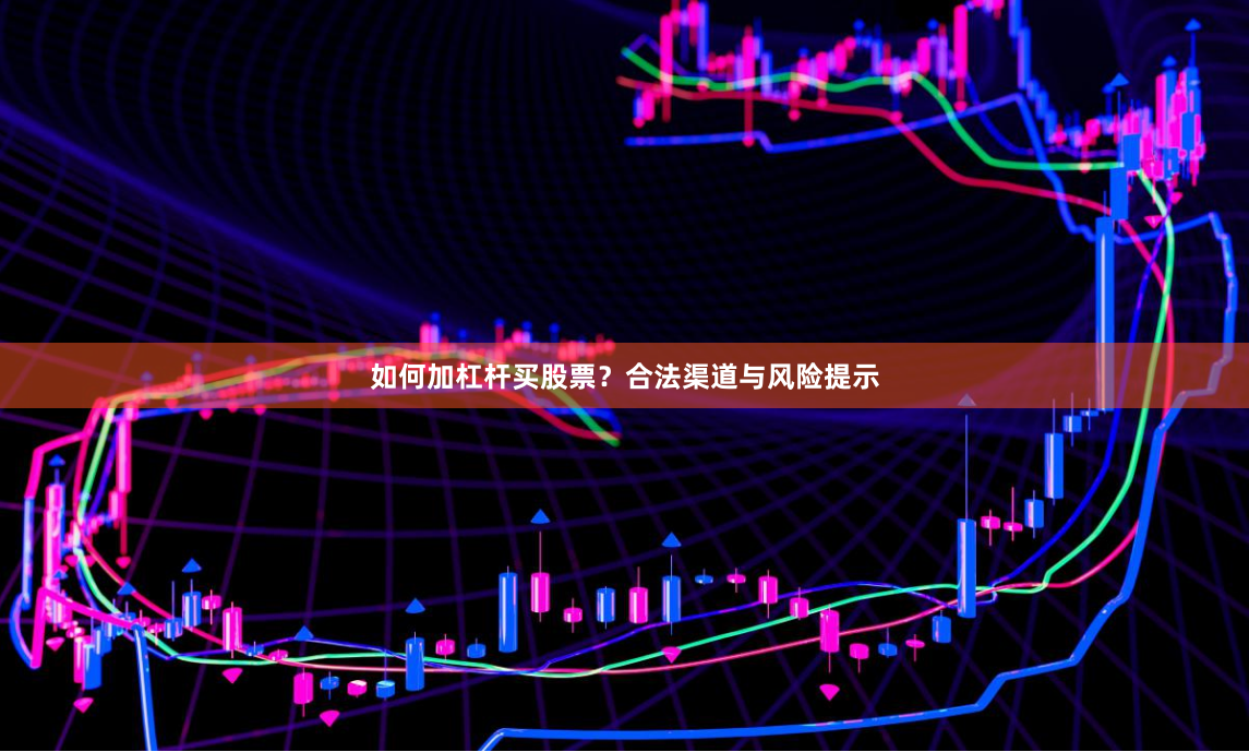 如何加杠杆买股票？合法渠道与风险提示