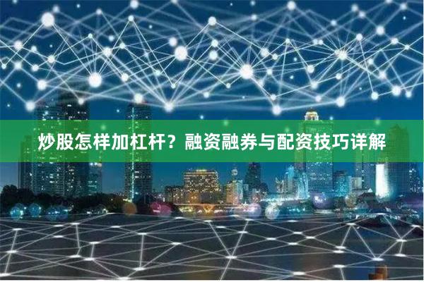 炒股怎样加杠杆？融资融券与配资技巧详解